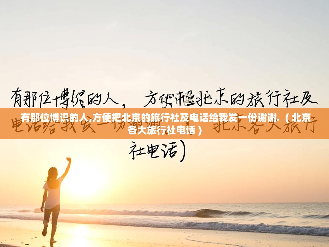  有那位博识的人,方便把北京的旅行社及电话给我发一份谢谢.  ( 北京各大旅行社电话 )