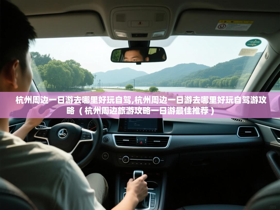  杭州周边一日游去哪里好玩自驾,杭州周边一日游去哪里好玩自驾游攻略  ( 杭州周边旅游攻略一日游最佳推荐 )