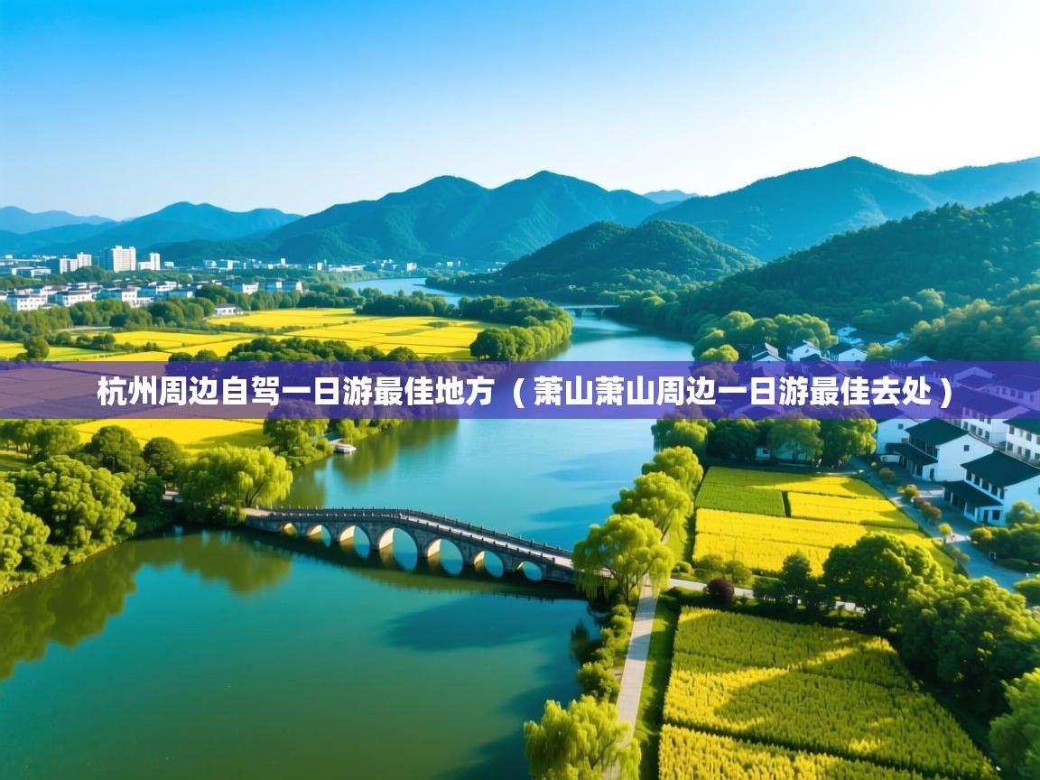  杭州周边自驾一日游最佳地方  ( 萧山萧山周边一日游最佳去处 )