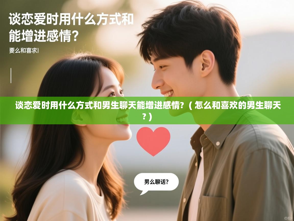  谈恋爱时用什么方式和男生聊天能增进感情?  ( 怎么和喜欢的男生聊天? )