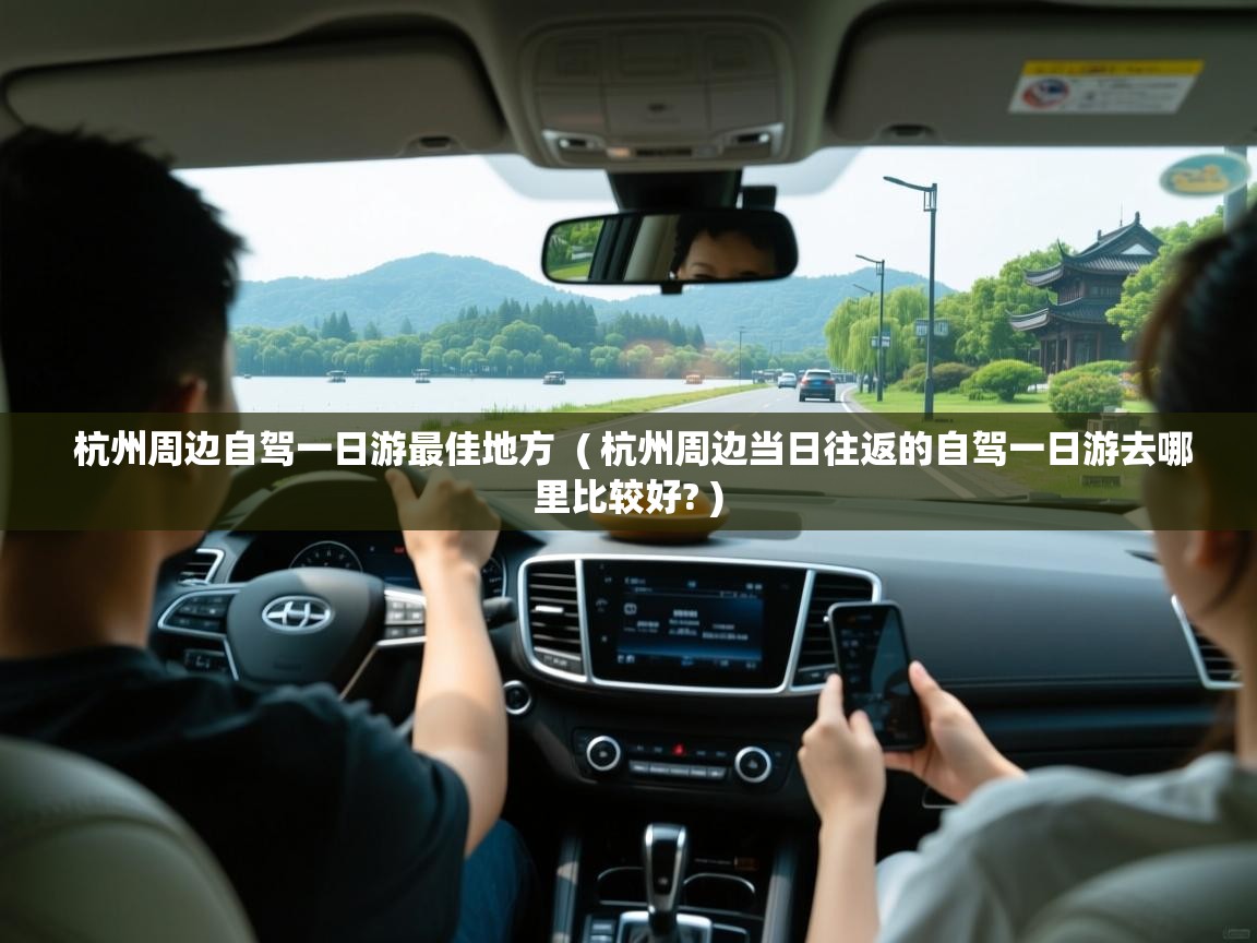  杭州周边自驾一日游最佳地方  ( 杭州周边当日往返的自驾一日游去哪里比较好? )