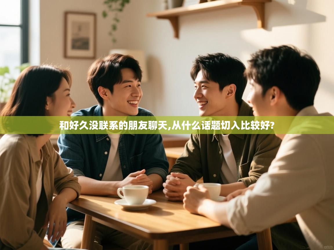  和好久没联系的朋友聊天,从什么话题切入比较好? 