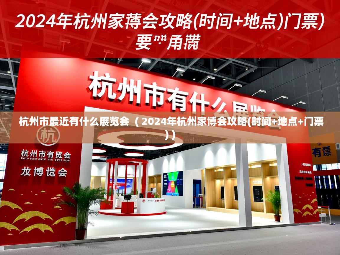  杭州市最近有什么展览会  ( 2024年杭州家博会攻略(时间+地点+门票) )