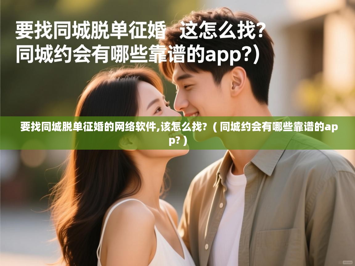 要找同城脱单征婚的网络软件,该怎么找? ( 同城约会有哪些靠谱的app? ) 要找同城脱单征婚的网络软件,该怎么找? ( 同城约会有哪些靠谱的app? )