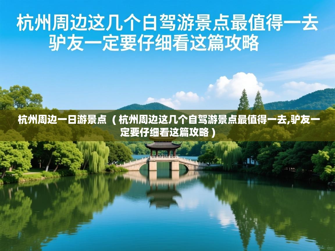  杭州周边一日游景点  ( 杭州周边这几个自驾游景点最值得一去,驴友一定要仔细看这篇攻略 )