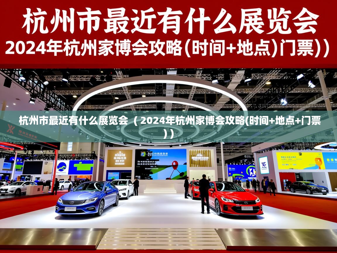  杭州市最近有什么展览会  ( 2024年杭州家博会攻略(时间+地点+门票) )