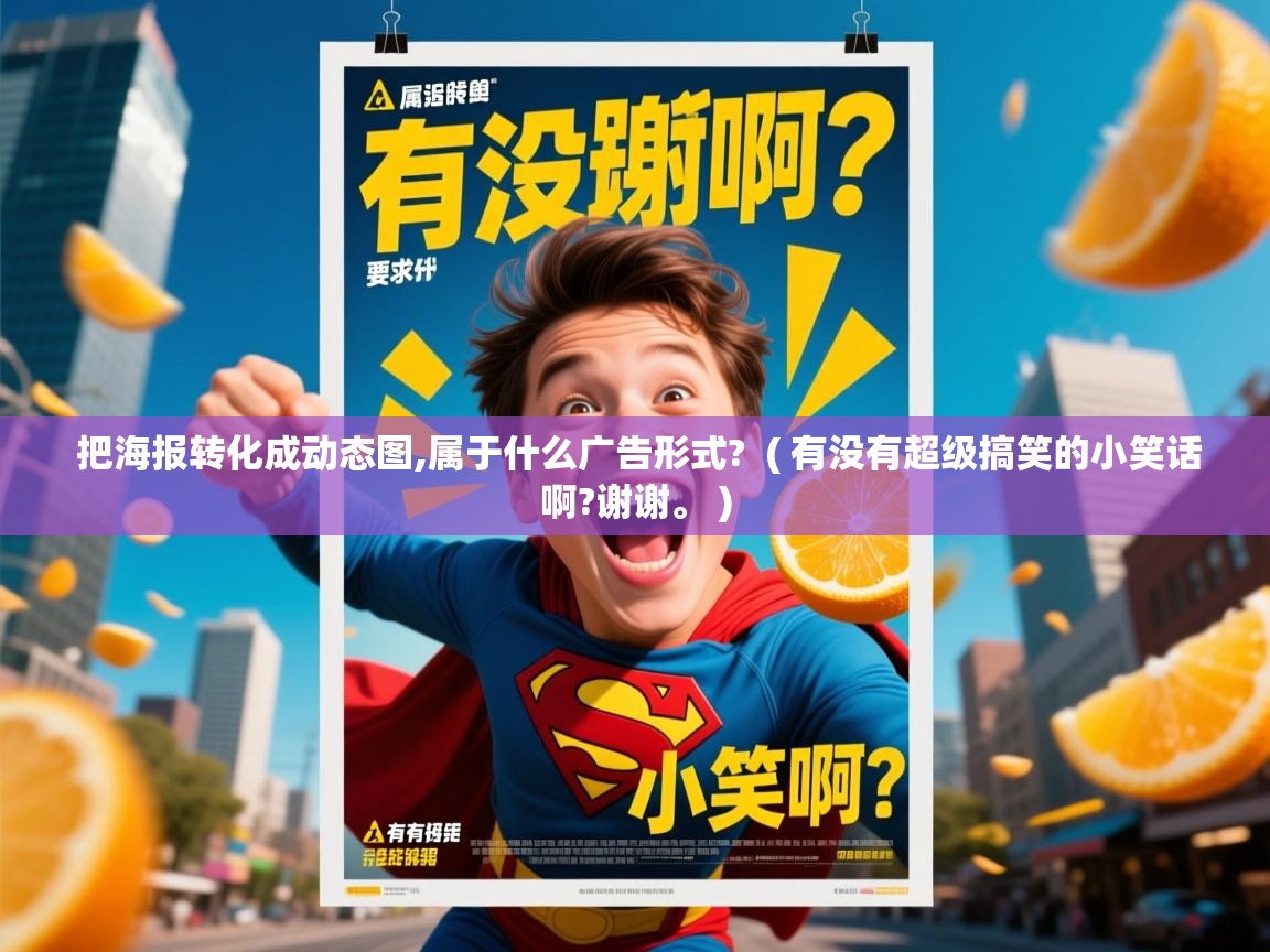  把海报转化成动态图,属于什么广告形式?  ( 有没有超级搞笑的小笑话啊?谢谢。 )