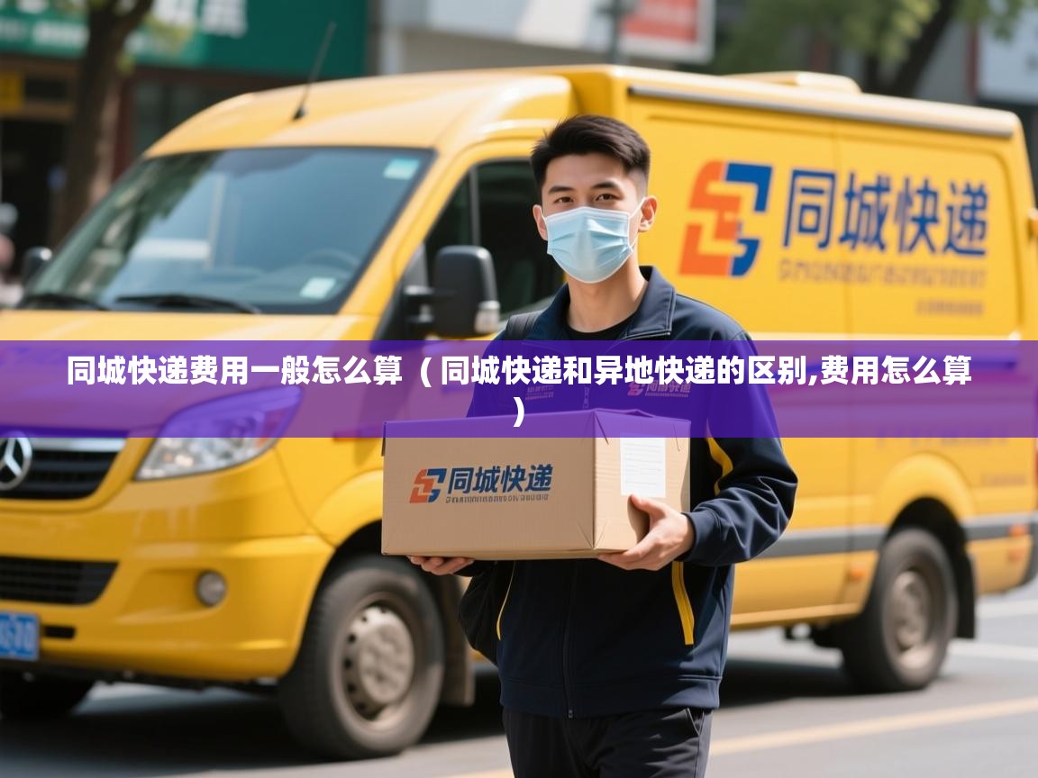 同城快递费用一般怎么算 ( 同城快递和异地快递的区别,费用怎么算 ) 同城快递费用一般怎么算 ( 同城快递和异地快递的区别,费用怎么算 )