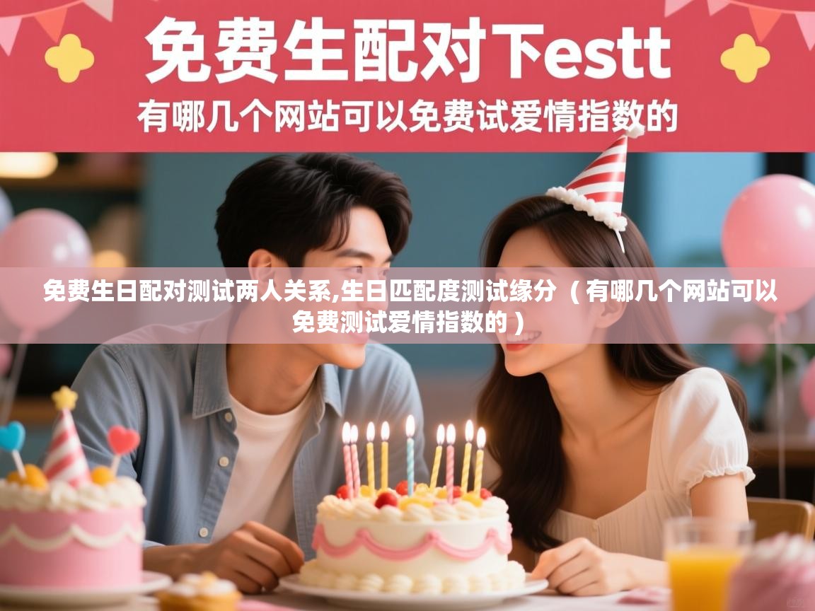  免费生日配对测试两人关系,生日匹配度测试缘分  ( 有哪几个网站可以免费测试爱情指数的 )