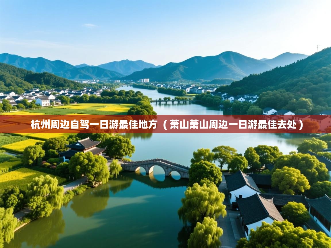  杭州周边自驾一日游最佳地方  ( 萧山萧山周边一日游最佳去处 )
