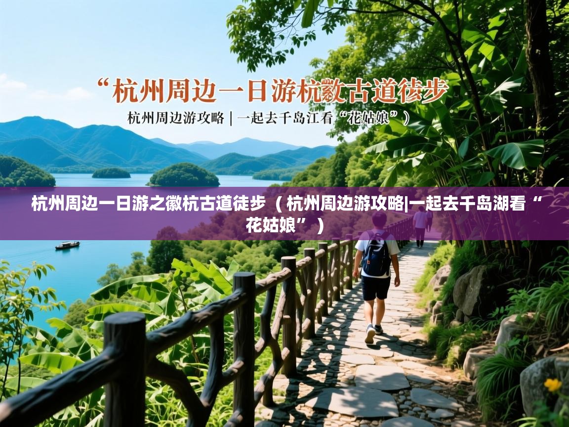  杭州周边一日游之徽杭古道徒步  ( 杭州周边游攻略|一起去千岛湖看“花姑娘” )