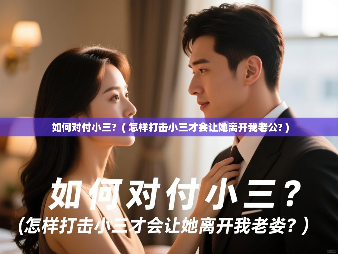  如何对付小三?  ( 怎样打击小三才会让她离开我老公? )