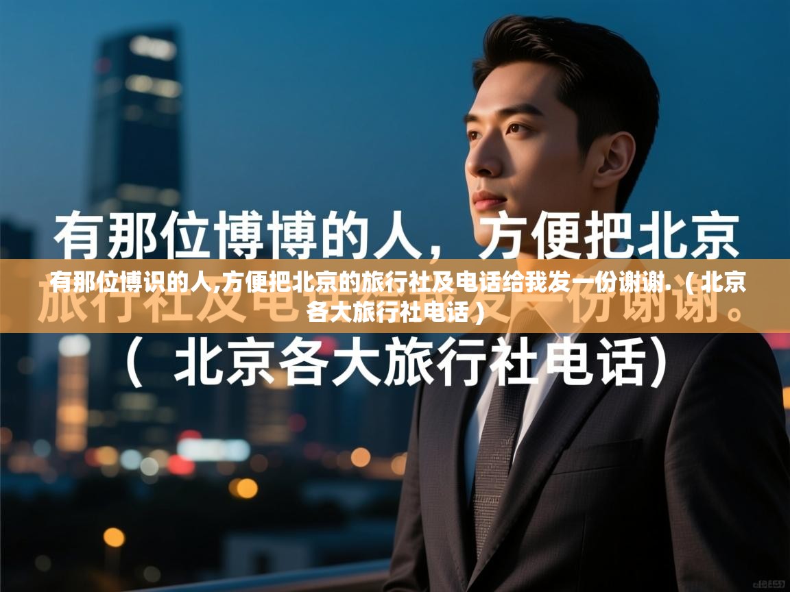  有那位博识的人,方便把北京的旅行社及电话给我发一份谢谢.  ( 北京各大旅行社电话 )