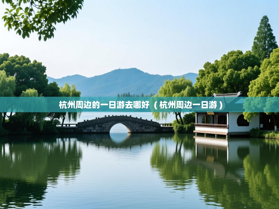  杭州周边的一日游去哪好  ( 杭州周边一日游 )
