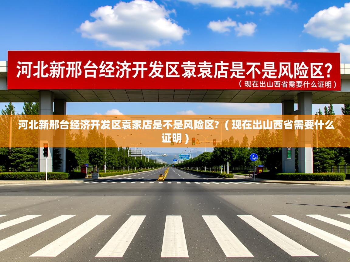  河北新邢台经济开发区袁家店是不是风险区?  ( 现在出山西省需要什么证明 )
