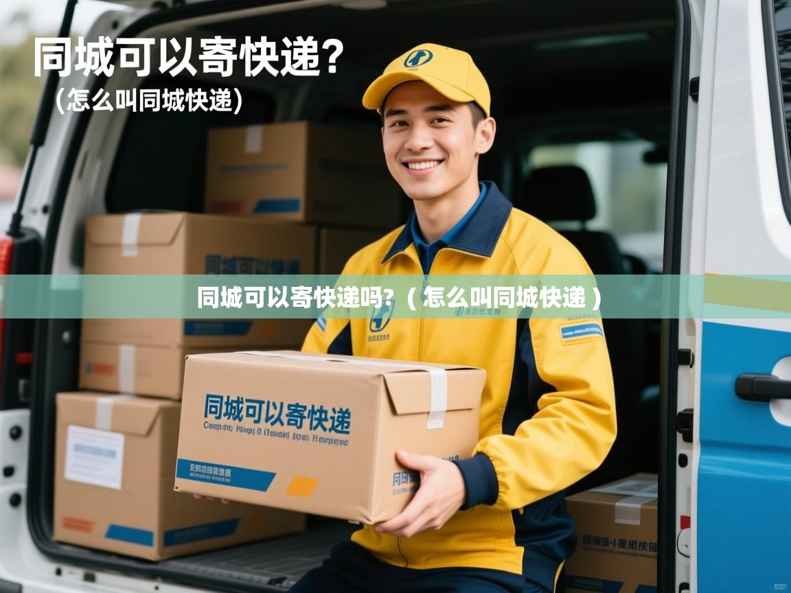 同城可以寄快递吗? ( 怎么叫同城快递 ) 同城可以寄快递吗? ( 怎么叫同城快递 )
