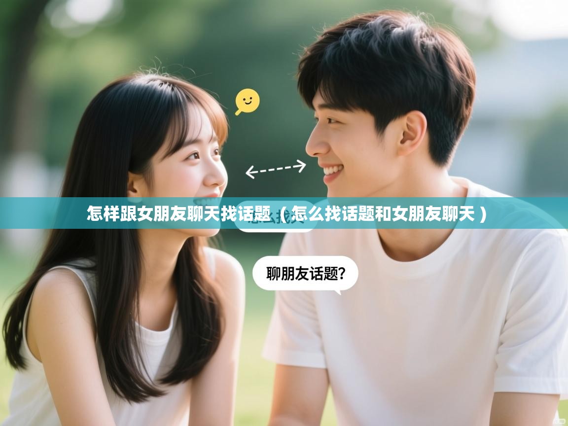  怎样跟女朋友聊天找话题  ( 怎么找话题和女朋友聊天 )