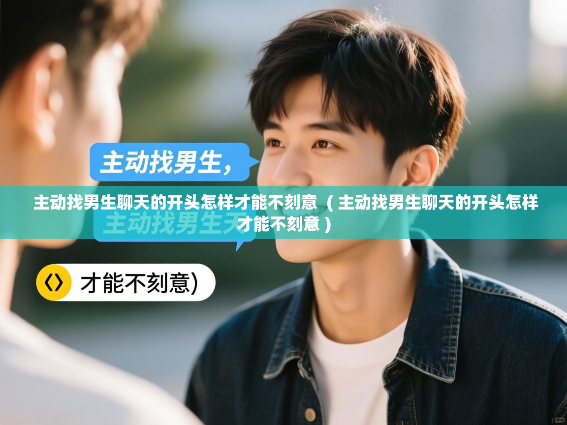  主动找男生聊天的开头怎样才能不刻意  ( 主动找男生聊天的开头怎样才能不刻意 )