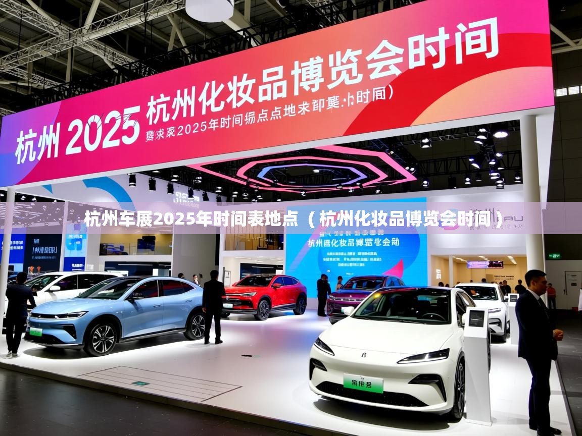  杭州车展2025年时间表地点  ( 杭州化妆品博览会时间 )