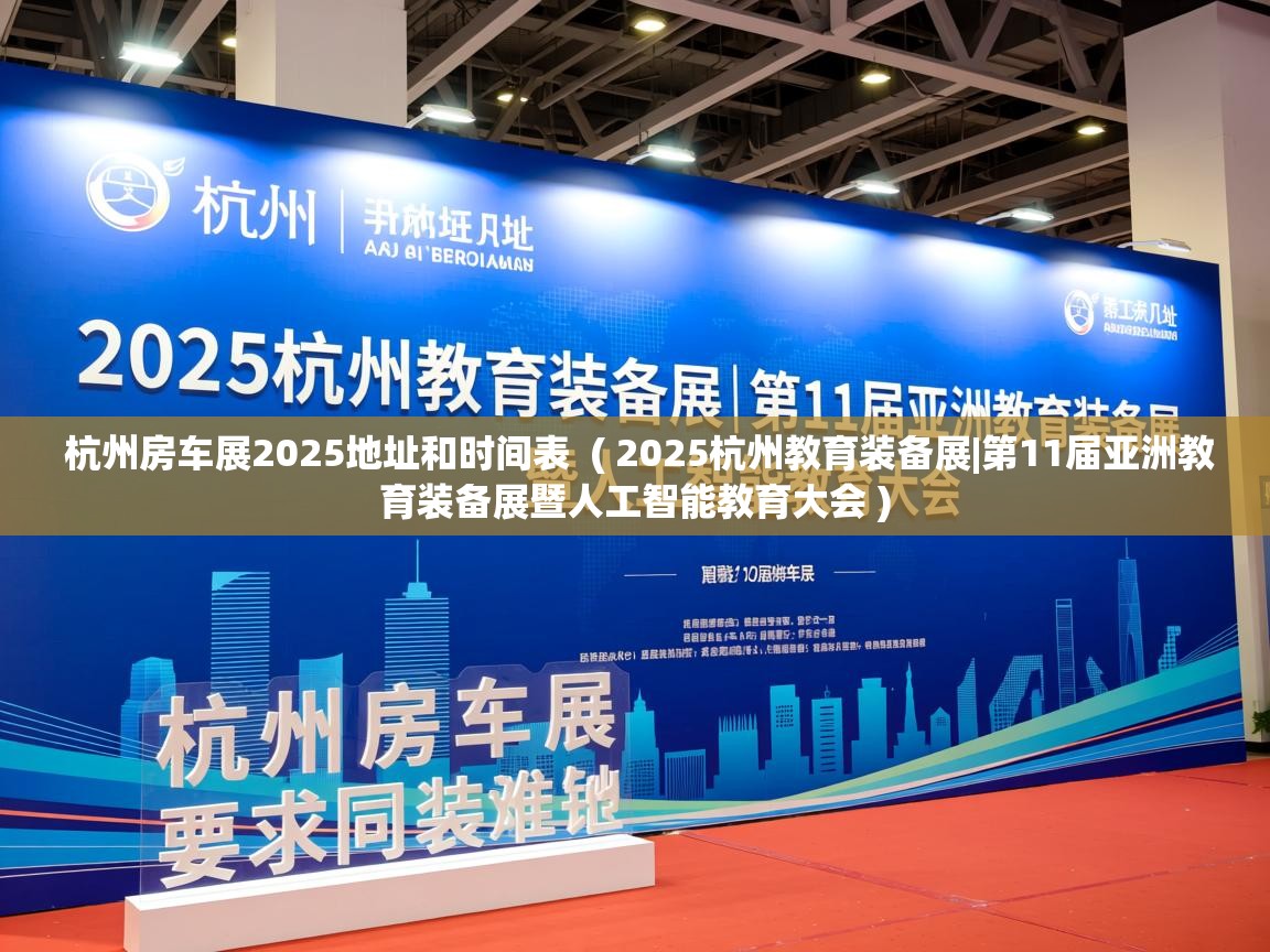 杭州房车展2025地址和时间表  ( 2025杭州教育装备展|第11届亚洲教育装备展暨人工智能教育大会 )