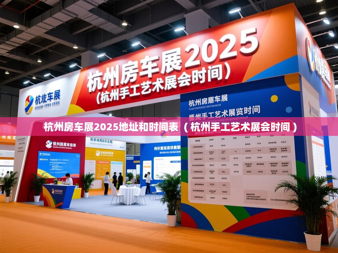  杭州房车展2025地址和时间表  ( 杭州手工艺术展会时间 )