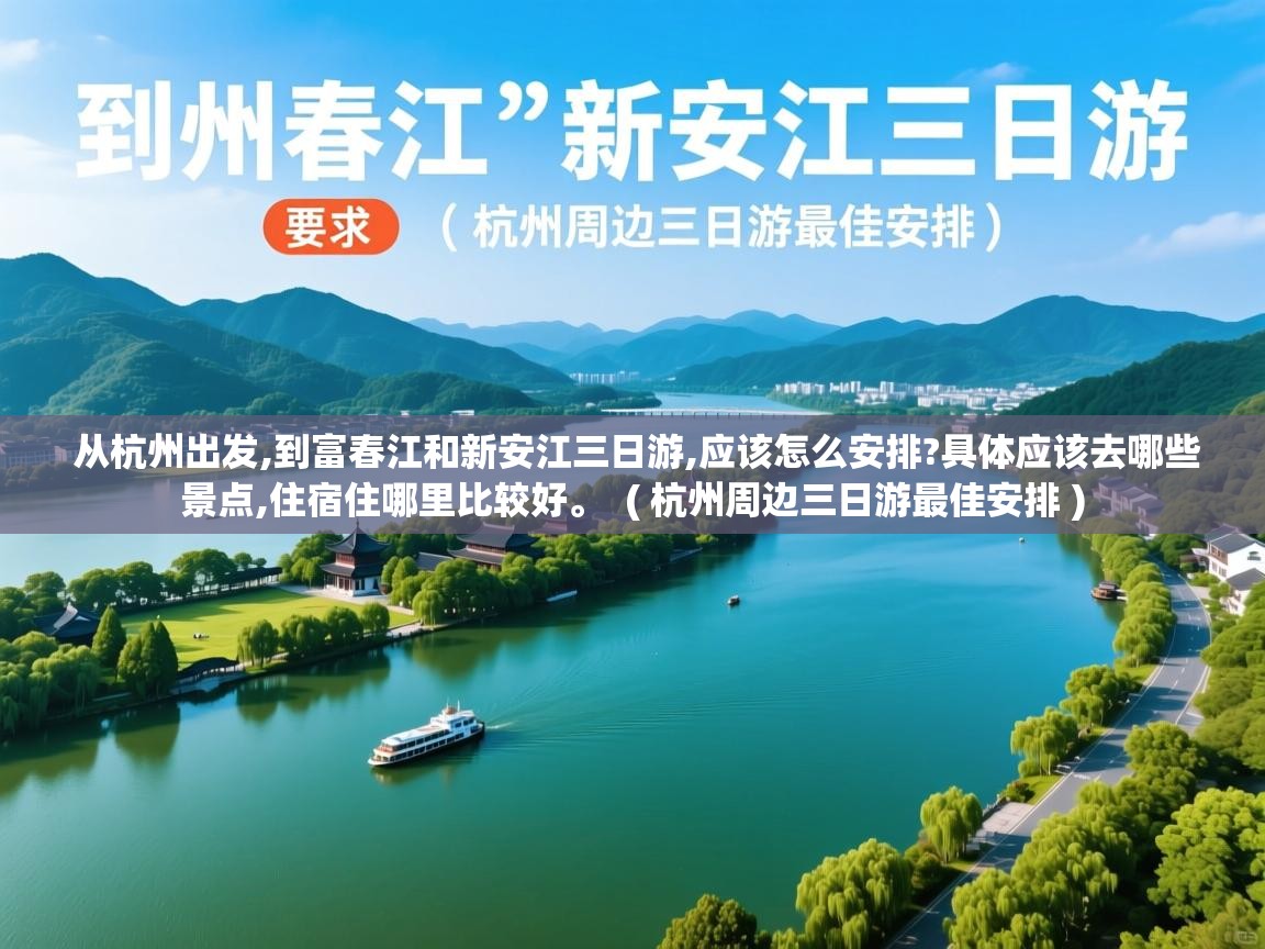  从杭州出发,到富春江和新安江三日游,应该怎么安排?具体应该去哪些景点,住宿住哪里比较好。  ( 杭州周边三日游最佳安排 )