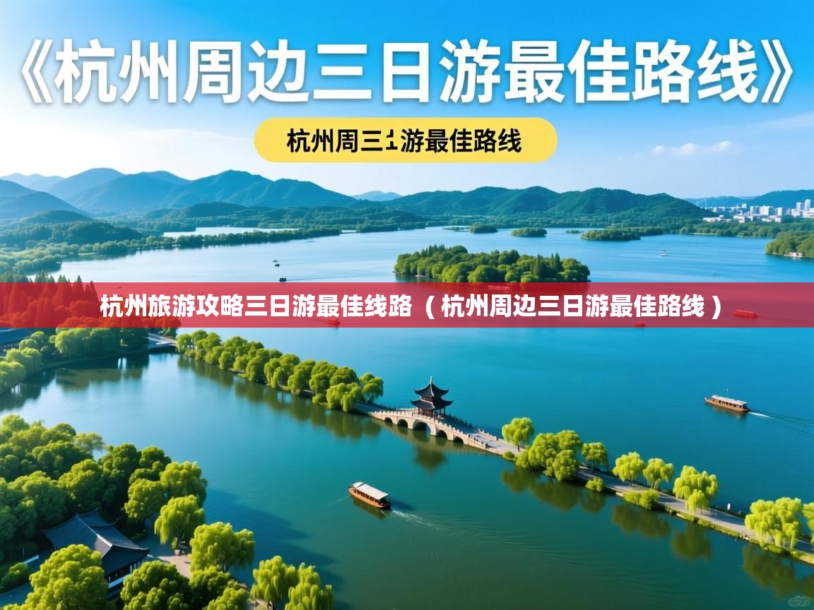  杭州旅游攻略三日游最佳线路  ( 杭州周边三日游最佳路线 )