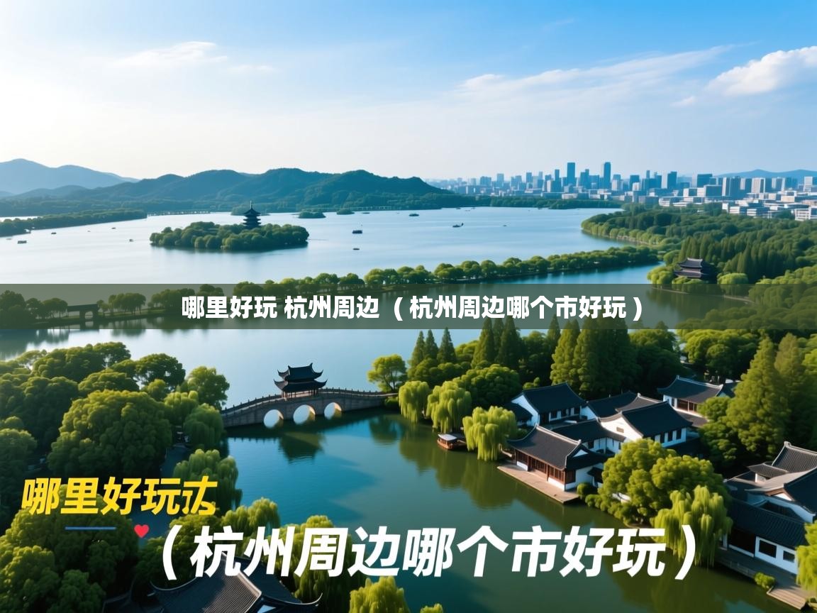  哪里好玩 杭州周边  ( 杭州周边哪个市好玩 )
