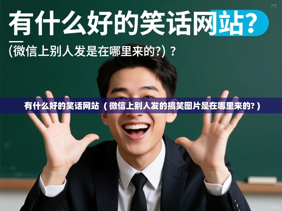  有什么好的笑话网站  ( 微信上别人发的搞笑图片是在哪里来的? )