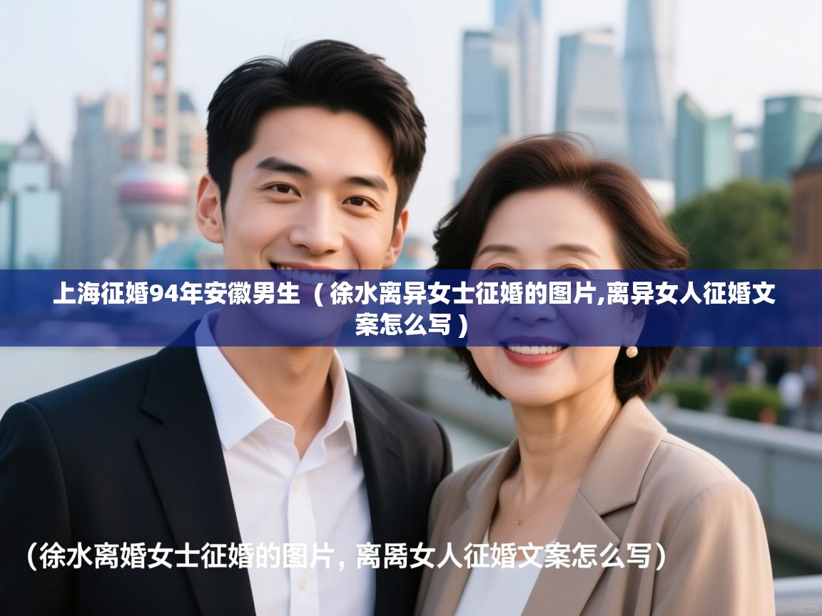 上海征婚94年安徽男生 ( 徐水离异女士征婚的图片,离异女人征婚文案怎么写 ) 上海征婚94年安徽男生 ( 徐水离异女士征婚的图片,离异女人征婚文案怎么写 )