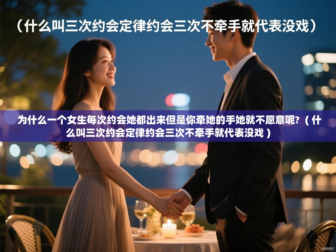  为什么一个女生每次约会她都出来但是你牵她的手她就不愿意呢?  ( 什么叫三次约会定律约会三次不牵手就代表没戏 )