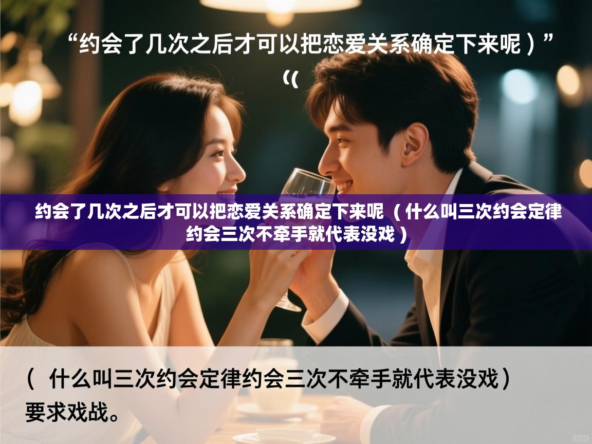  约会了几次之后才可以把恋爱关系确定下来呢  ( 什么叫三次约会定律约会三次不牵手就代表没戏 )