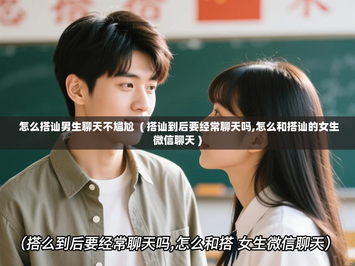 怎么搭讪男生聊天不尴尬  ( 搭讪到后要经常聊天吗,怎么和搭讪的女生微信聊天 )