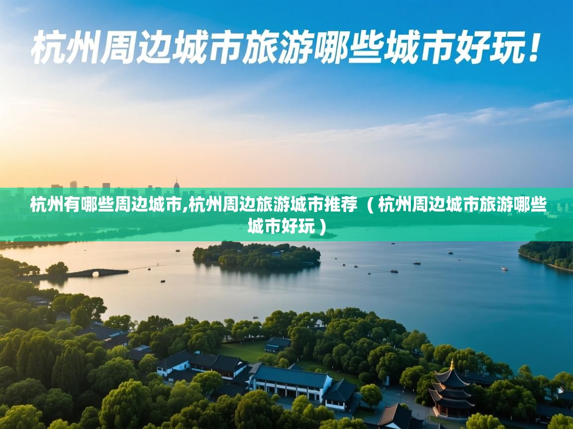  杭州有哪些周边城市,杭州周边旅游城市推荐  ( 杭州周边城市旅游哪些城市好玩 )