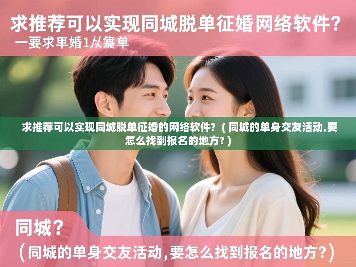 求推荐可以实现同城脱单征婚的网络软件? ( 同城的单身交友活动,要怎么找到报名的地方? ) 求推荐可以实现同城脱单征婚的网络软件? ( 同城的单身交友活动,要怎么找到报名的地方? )