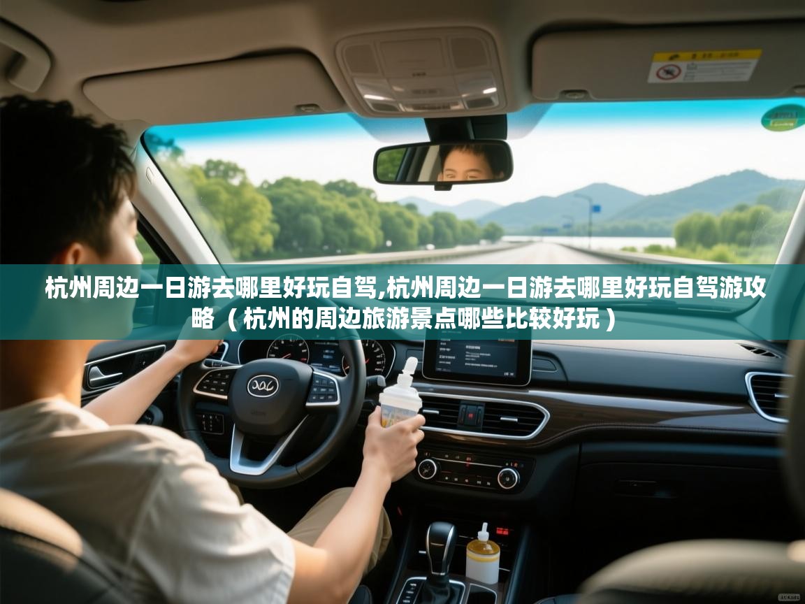  杭州周边一日游去哪里好玩自驾,杭州周边一日游去哪里好玩自驾游攻略  ( 杭州的周边旅游景点哪些比较好玩 )