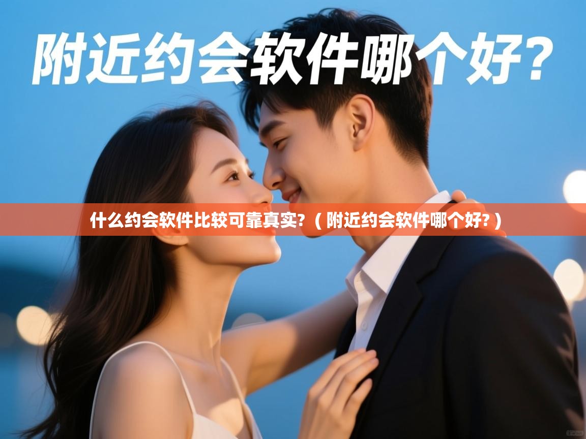  什么约会软件比较可靠真实?  ( 附近约会软件哪个好? )