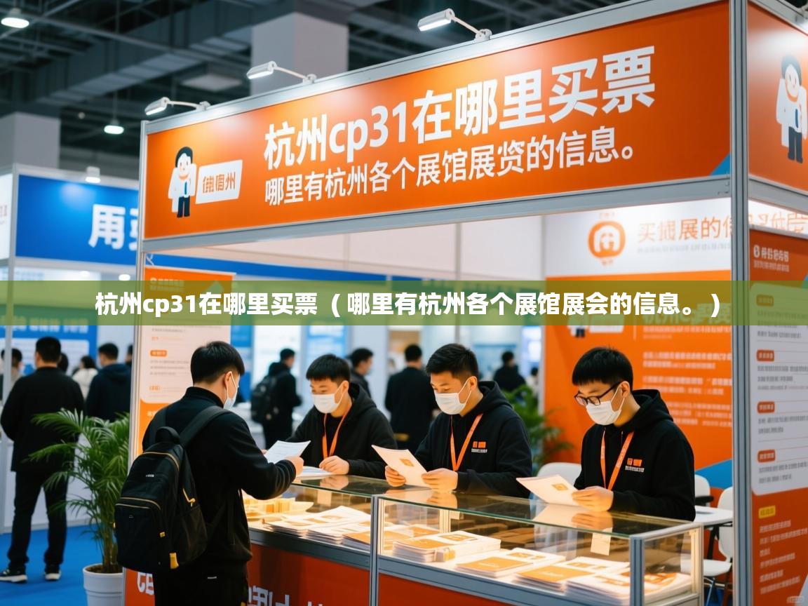 杭州cp31在哪里买票 ( 哪里有杭州各个展馆展会的信息。 ) 杭州cp31在哪里买票 ( 哪里有杭州各个展馆展会的信息。 )