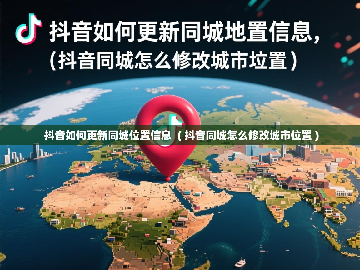  抖音如何更新同城位置信息  ( 抖音同城怎么修改城市位置 )