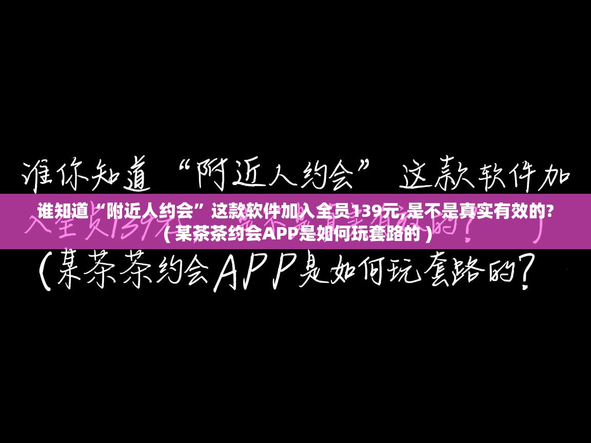  谁知道“附近人约会”这款软件加入全员139元,是不是真实有效的?  ( 某茶茶约会APP是如何玩套路的 )