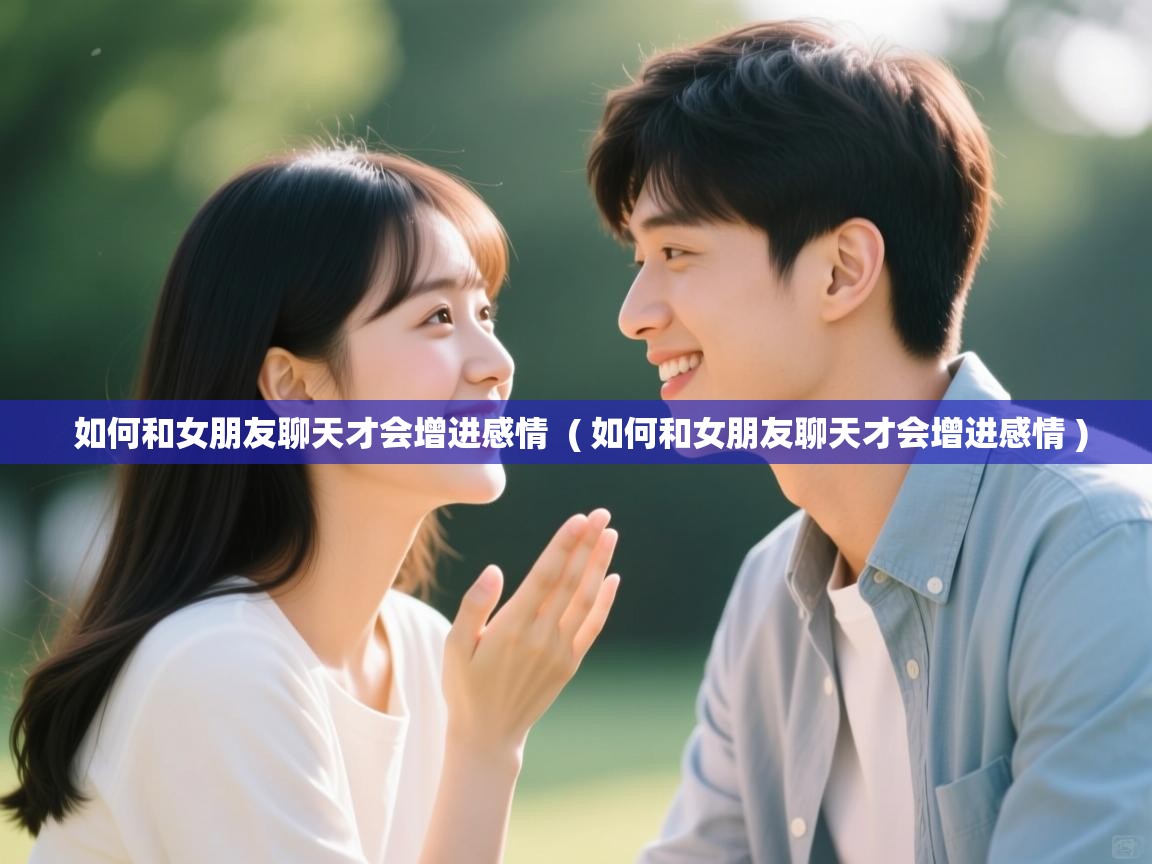  如何和女朋友聊天才会增进感情  ( 如何和女朋友聊天才会增进感情 )