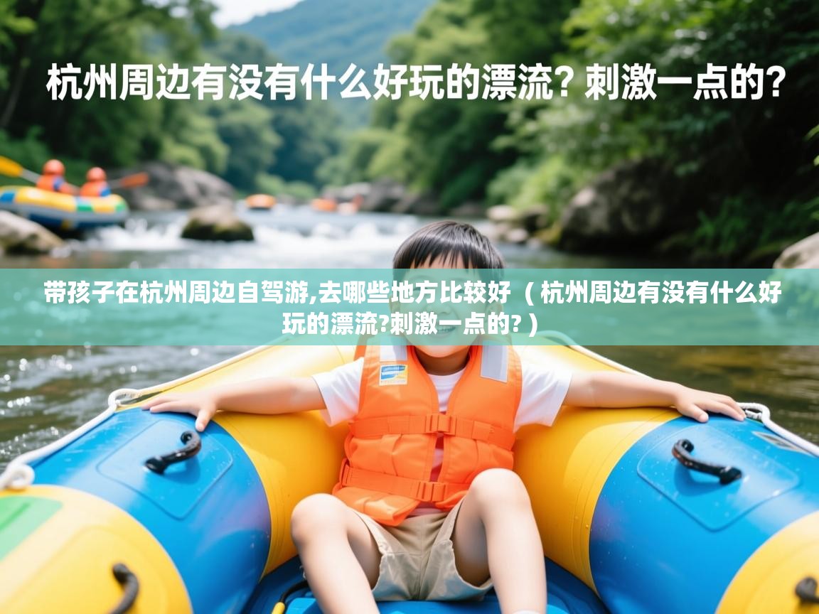  带孩子在杭州周边自驾游,去哪些地方比较好  ( 杭州周边有没有什么好玩的漂流?刺激一点的? )