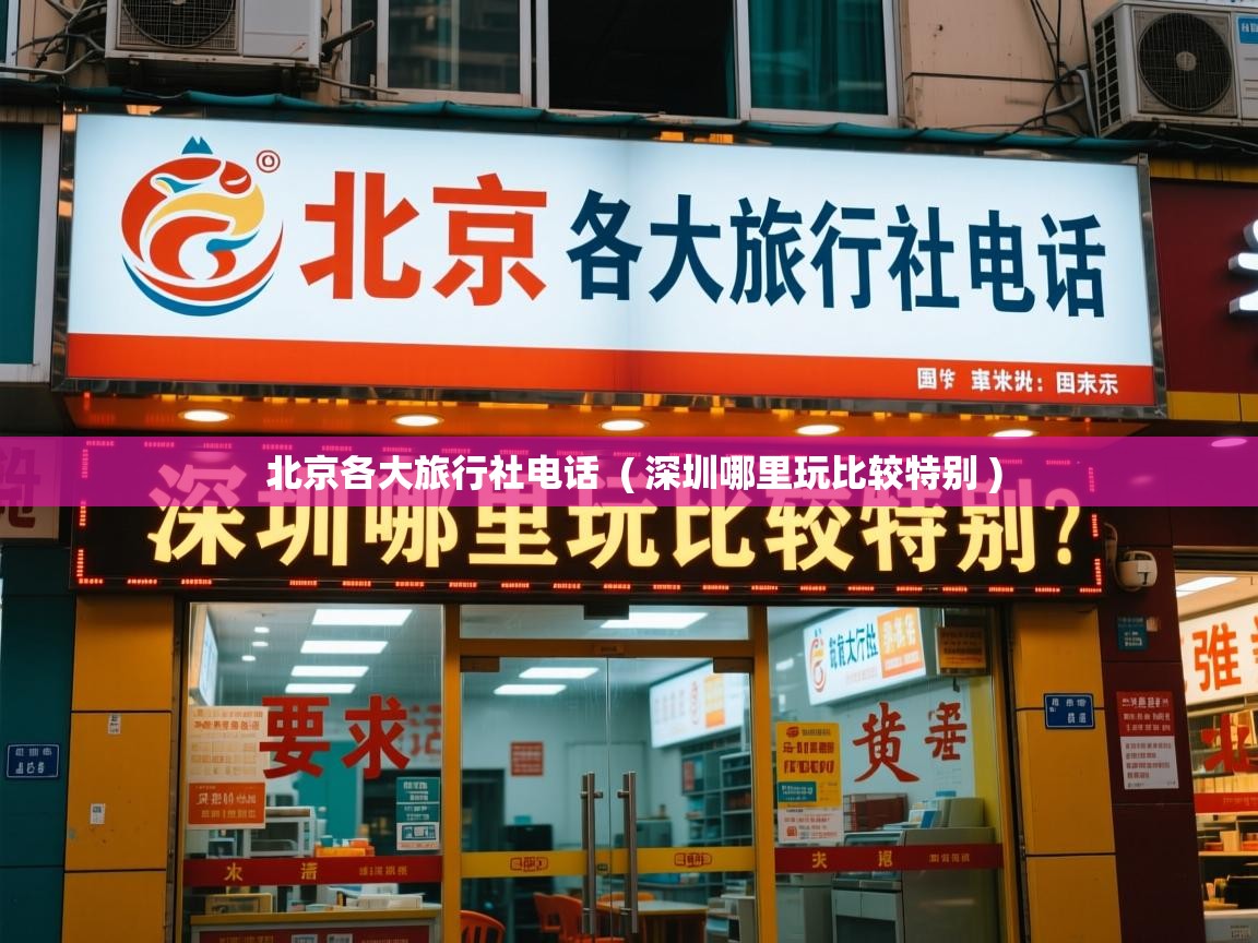  北京各大旅行社电话  ( 深圳哪里玩比较特别 )