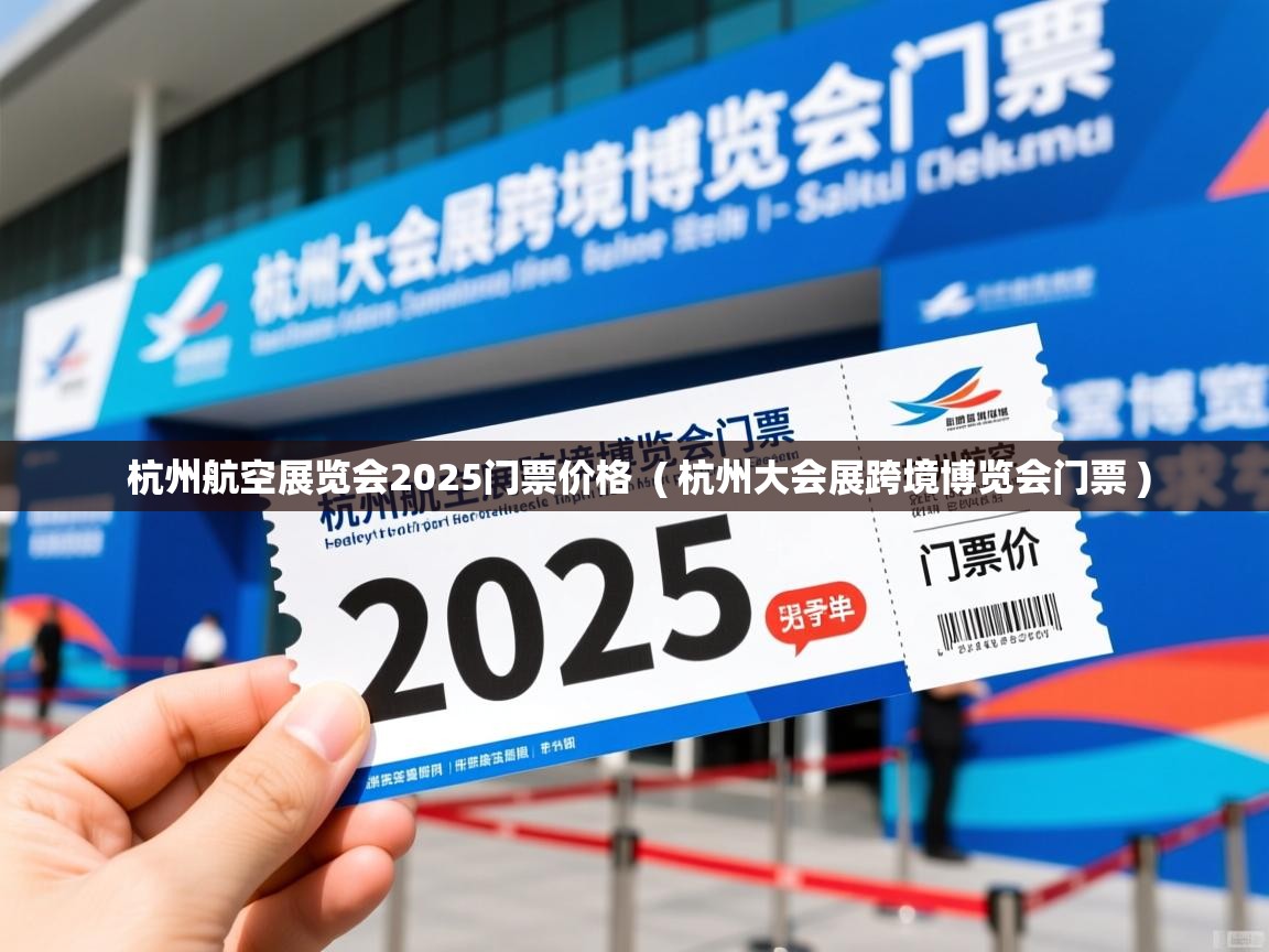  杭州航空展览会2025门票价格  ( 杭州大会展跨境博览会门票 )