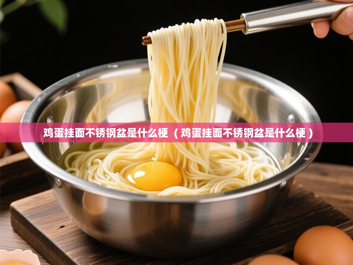 鸡蛋挂面不锈钢盆是什么梗 ( 鸡蛋挂面不锈钢盆是什么梗 ) 鸡蛋挂面不锈钢盆是什么梗 ( 鸡蛋挂面不锈钢盆是什么梗 )