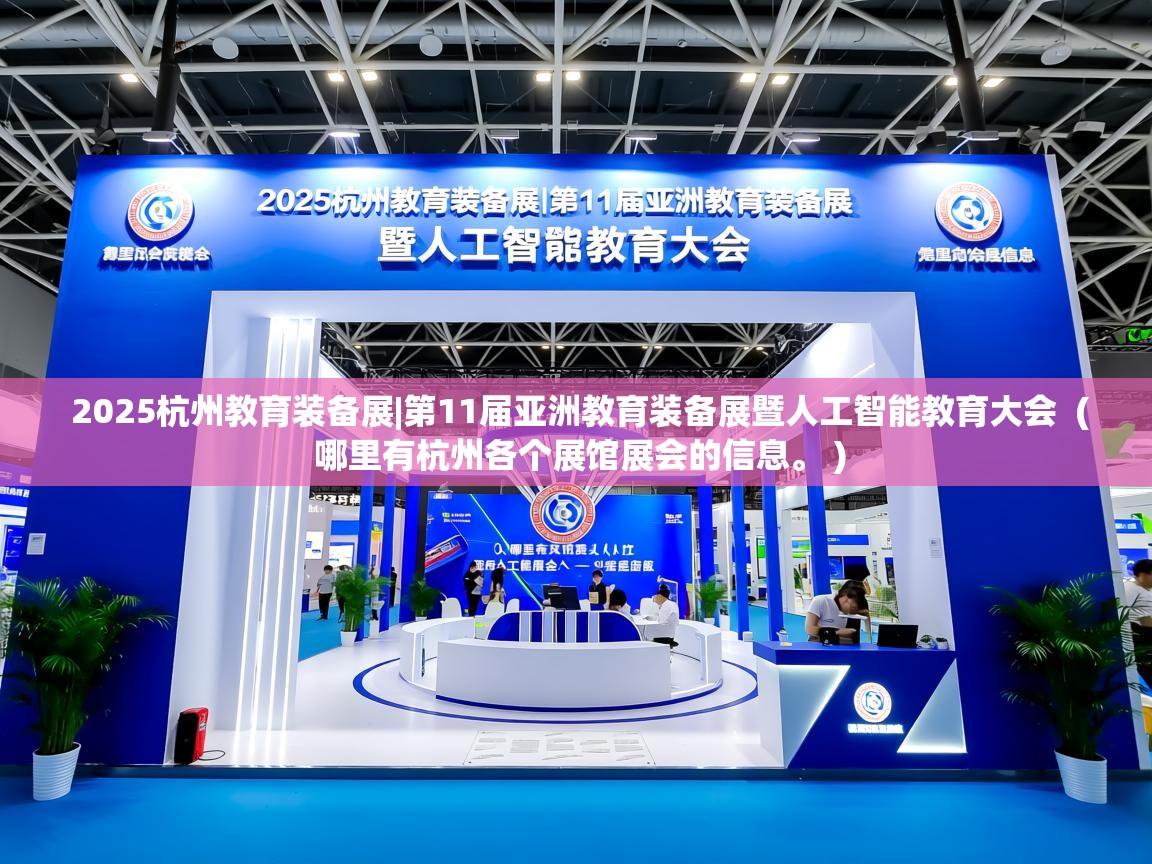  2025杭州教育装备展|第11届亚洲教育装备展暨人工智能教育大会  ( 哪里有杭州各个展馆展会的信息。 )