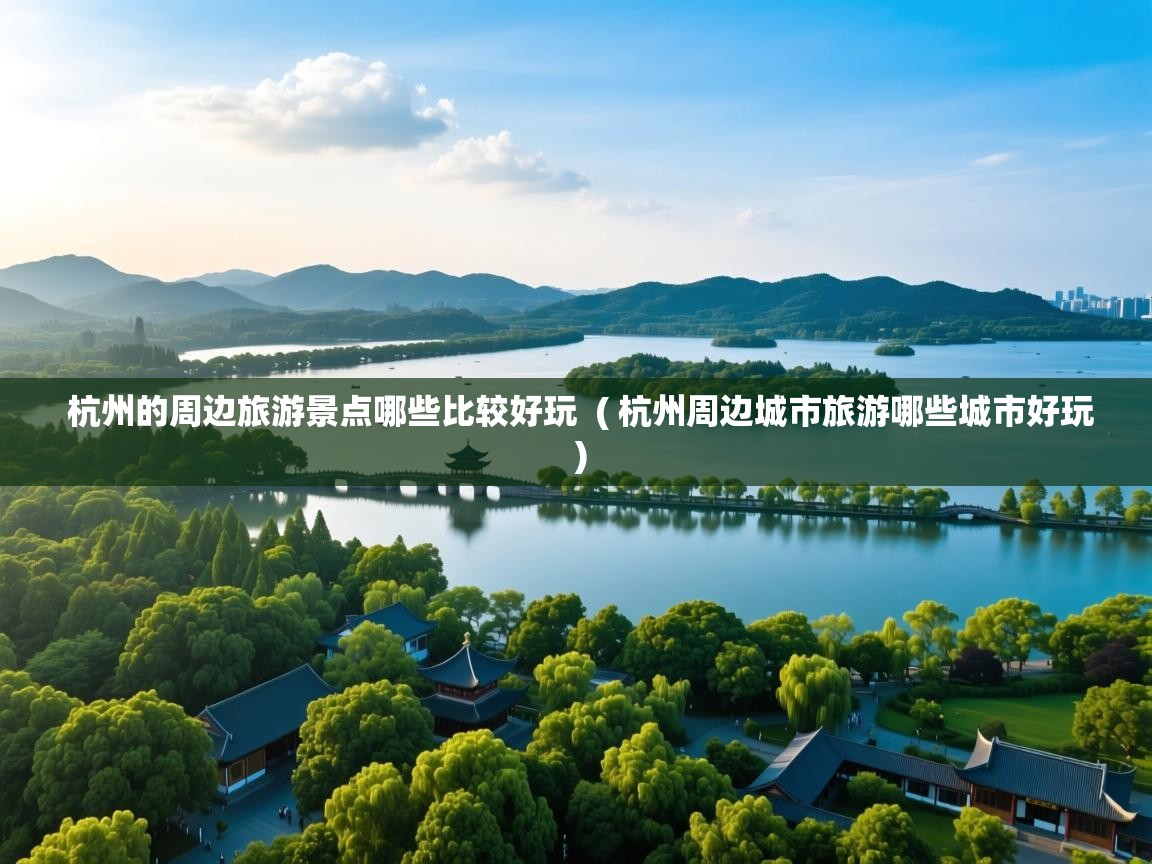  杭州的周边旅游景点哪些比较好玩  ( 杭州周边城市旅游哪些城市好玩 )