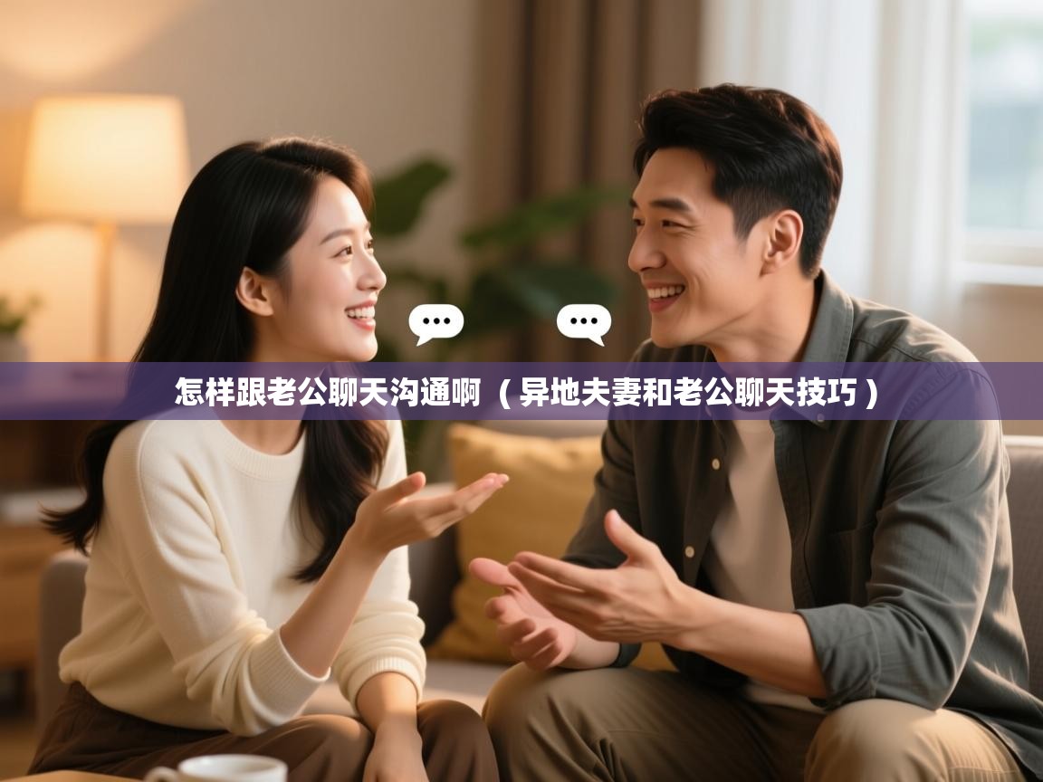  怎样跟老公聊天沟通啊  ( 异地夫妻和老公聊天技巧 )