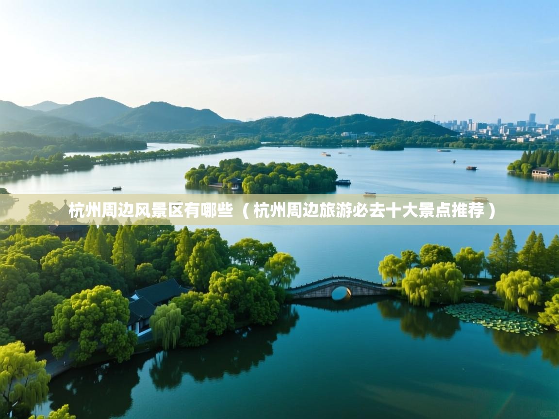  杭州周边风景区有哪些  ( 杭州周边旅游必去十大景点推荐 )