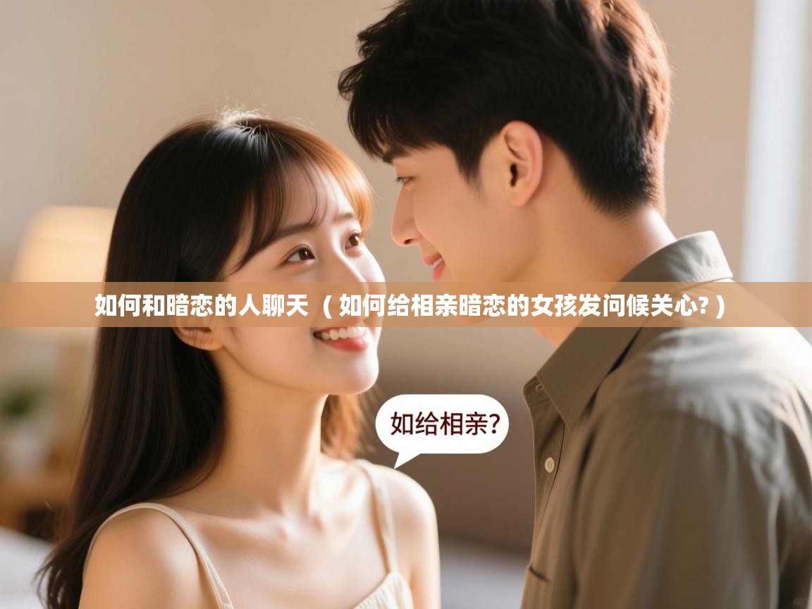  如何和暗恋的人聊天  ( 如何给相亲暗恋的女孩发问候关心? )